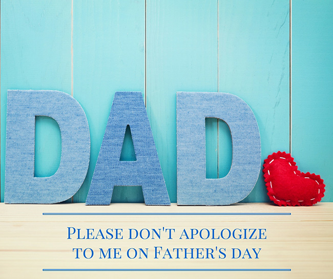 Please Don't Apologize to Me on Father's Day